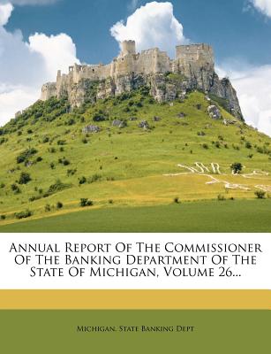 Annual Report of the Commissioner of the Banking Department of the State of Michigan, Volume 26...