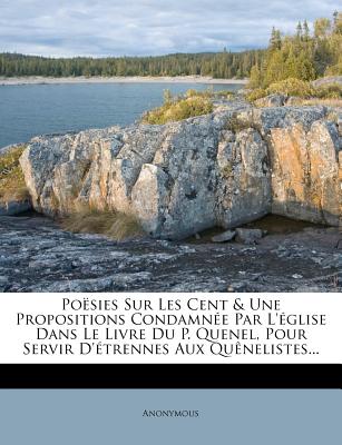 Poësies Sur Les Cent & Une Propositions Condamnée Par L'église Dans Le Livre Du P. Quenel, Pour Servir D'étrennes Aux Quênelistes...