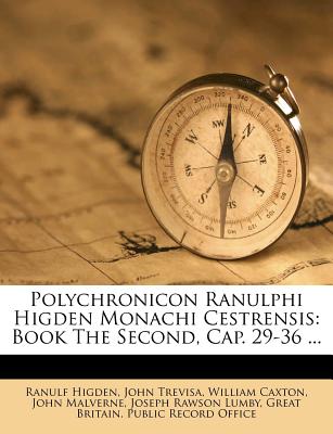 Polychronicon Ranulphi Higden Monachi Cestrensis: Book The Second, Cap. 29-36 ...