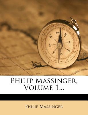 Philip Massinger, Volume 1...