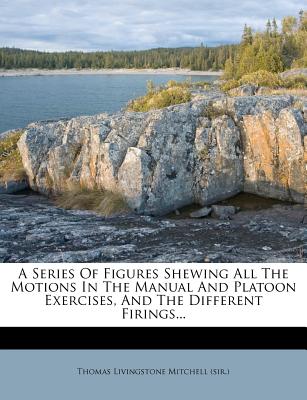 A Series of Figures Shewing All the Motions in the Manual and Platoon Exercises, and the Different Firings...