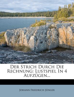 Der Strich Durch Die Rechnung: Lustspiel in 4 Aufzugen...