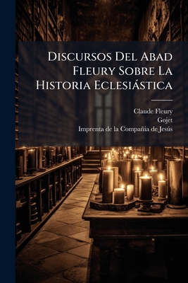 Discursos Del Abad Fleury Sobre La Historia Eclesiástica: (xii, 436 P.)...
