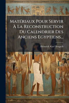 Matériaux Pour Servir À La Reconstruction Du Calendrier Des Anciens Egyptiens...
