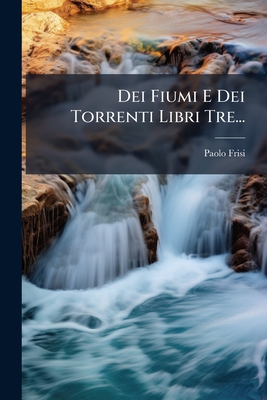 Dei Fiumi E Dei Torrenti Libri Tre...