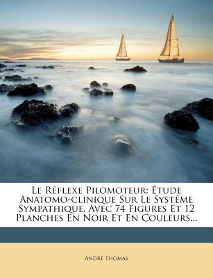 Le Réflexe Pilomoteur: Étude Anatomo-clinique Sur Le Systéme Sympathique, Avec 74 Figures Et 12 Planches En Noir Et En Couleurs...