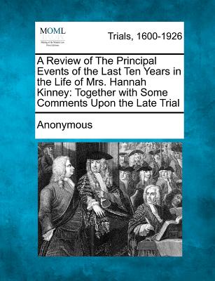 A Review of the Principal Events of the Last Ten Years in the Life of Mrs. Hannah Kinney: Together with Some Comments Upon the Late Trial