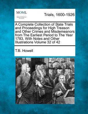 A Complete Collection of State Trials and Proceedings for High Treason and Other Crimes and Misdemeanors from The Earliest Period to The Year 1783, Wi