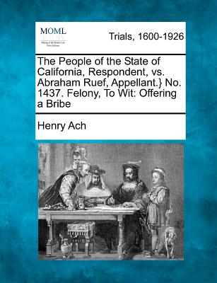 The People of the State of California, Respondent, vs. Abraham Ruef, Appellant.} No. 1437. Felony, To Wit: Offering a Bribe