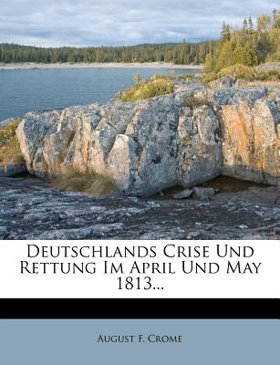 Deutschlands Crise Und Rettung Im April Und May 1813...