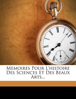 Memoires Pour l'Histoire Des Sciences Et Des Beaux Arts...