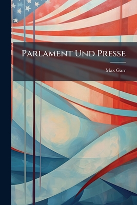 Parlament Und Presse: Ein Beitrag Zum Prinzip Der Parlamentarischen Öffentlichkeit...