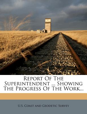 Report of the Superintendent ... Showing the Progress of the Work...