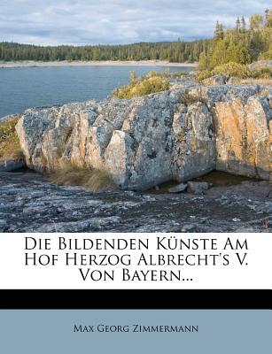 Die Bildenden Kunste Am Hof Herzog Albrecht's V. Von Bayern...