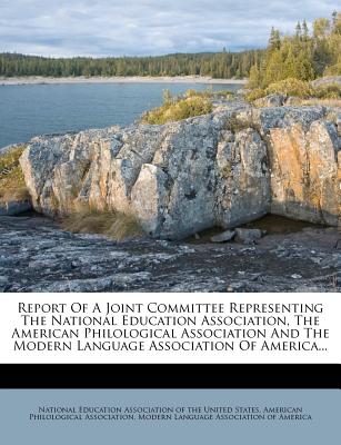 Report of a Joint Committee Representing the National Education Association, the American Philological Association and the Modern Language Association