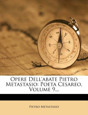 Opere Dell'abate Pietro Metastasio: Poeta Cesareo, Volume 9...