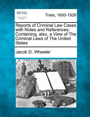 Reports of Criminal Law Cases with Notes and References; Containing, Also, a View of the Criminal Laws of the United States