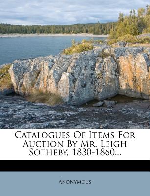 Catalogues of Items for Auction by Mr. Leigh Sotheby, 1830-1860...