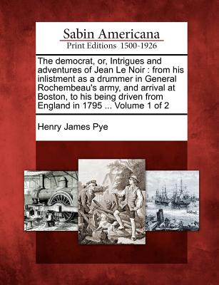 The Democrat, Or, Intrigues and Adventures of Jean Le Noir: From His Inlistment as a Drummer in General Rochembeau's Army, and Arrival at Boston, to H