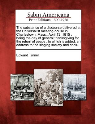 The Substance of a Discourse Delivered at the Universalist Meeting-House in Charlestown, Mass., April 13, 1815: Being the Day of General Thanksgiving