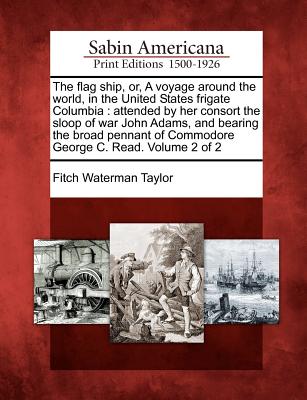 The Flag Ship, Or, a Voyage Around the World, in the United States Frigate Columbia: Attended by Her Consort the Sloop of War John Adams, and Bearing