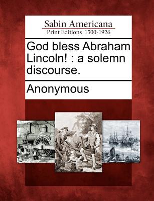 God Bless Abraham Lincoln!: A Solemn Discourse.
