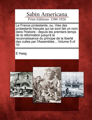 La France Protestante, Ou, Vies Des Protestants Fran Ais Qui Se Sont Fait Un Nom Dans L'Histoire: Depuis Les Premiers Temps de La R Formation Jusqu' L