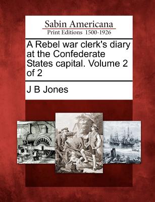 A Rebel War Clerk's Diary at the Confederate States Capital. Volume 2 of 2