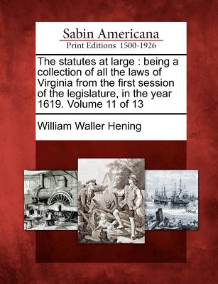 The statutes at large: being a collection of all the laws of Virginia from the first session of the legislature, in the year 1619. Volume 11 of 13