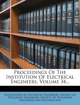 Proceedings of the Institution of Electrical Engineers, Volume 34...