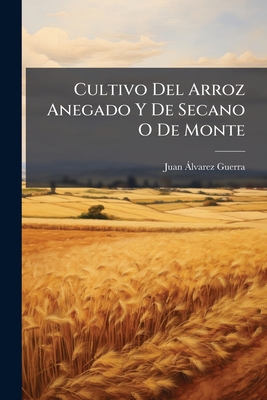 Cultivo Del Arroz Anegado Y De Secano O De Monte: Y De Usos En La Economia Doméstica, En La Medicina Y En Las Artes...