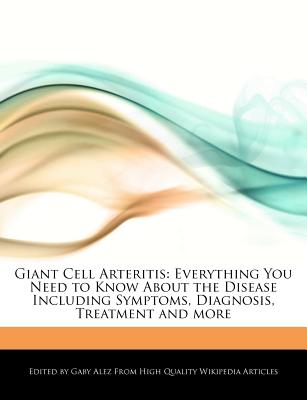 Giant Cell Arteritis: Everything You Need to Know about the Disease Including Symptoms, Diagnosis, Treatment and More