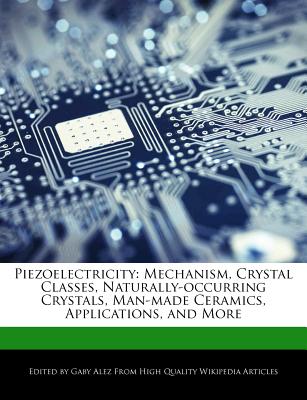 Piezoelectricity: Mechanism, Crystal Classes, Naturally-Occurring Crystals, Man-Made Ceramics, Applications, and More
