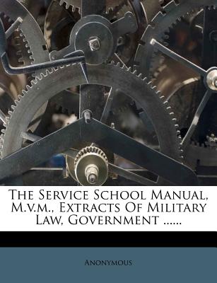 The Service School Manual, M.V.M., Extracts of Military Law, Government ......