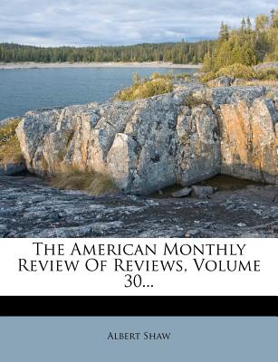 The American Monthly Review of Reviews, Volume 30...