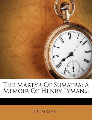 The Martyr of Sumatra: A Memoir of Henry Lyman...