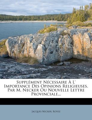 Supplément Nécessaire À L' Importance Des Opinions Religieuses. Par M. Necker Ou Nouvelle Lettre Provinciale...