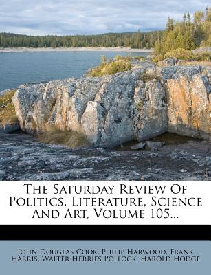 The Saturday Review of Politics, Literature, Science and Art, Volume 105...