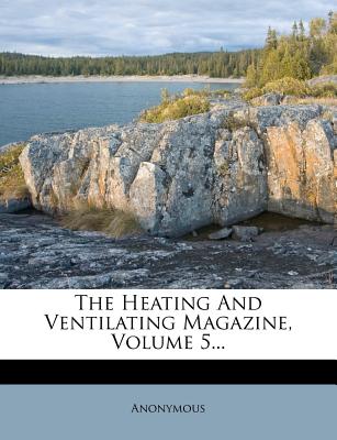 The Heating and Ventilating Magazine, Volume 5...