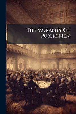 The Morality Of Public Men: A Second Letter To The Right Hon. The Earl Of Derby
