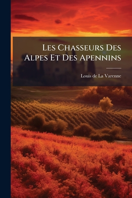 Les Chasseurs Des Alpes Et Des Apennins: Histoire Complète De La Guerre De L'indépendance Italienne En 1859 ......