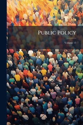Public Policy: A Journal For The Correct Understanding Of Public Questions And The Development Of Good Citizenship; Volume 13