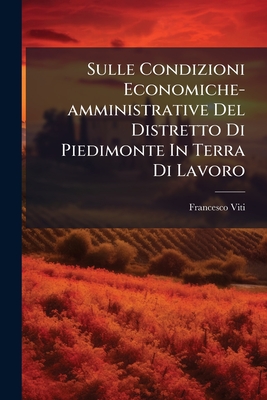 Sulle Condizioni Economiche-amministrative Del Distretto Di Piedimonte In Terra Di Lavoro: Discorso, Messo A Stampa Per Le Cure Del Consiglio Distrett