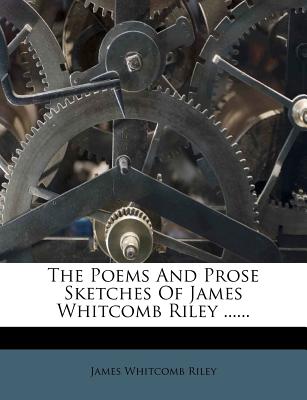 The Poems and Prose Sketches of James Whitcomb Riley ......
