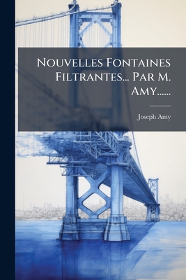 Nouvelles Fontaines Filtrantes... Par M. Amy......