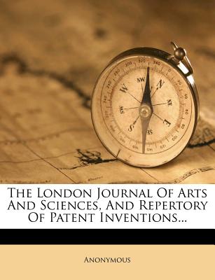 The London Journal of Arts and Sciences, and Repertory of Patent Inventions...