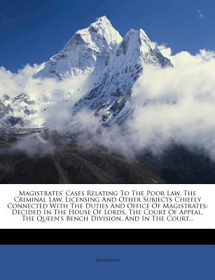 Magistrates' Cases Relating to the Poor Law, the Criminal Law, Licensing and Other Subjects Chiefly Connected with the Duties and Office of Magistrate