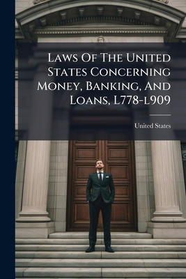 Laws Of The United States Concerning Money, Banking, And Loans, L778-l909