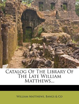 Catalog of the Library of the Late William Matthews...