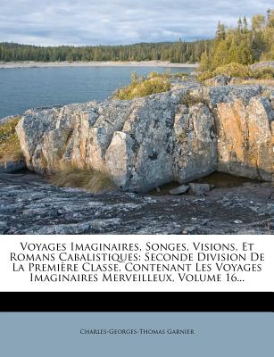 Voyages Imaginaires, Songes, Visions, Et Romans Cabalistiques: Seconde Division de La Premiere Classe, Contenant Les Voyages Imaginaires Merveilleux,